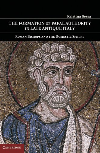 The Formation of Papal Authority in Late Antique Italy: Roman Bishops and the Domestic Sphere