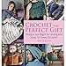Crochet the Perfect Gift: Designs Just Right for Giving and Ideas for Every Occasion