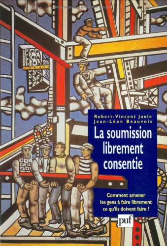 La soumission librement consentie : Comment amener les gens à faire librement ce qu'ils doivent faire ?