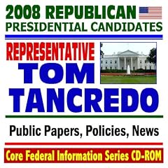 2008 Republican Presidential Candidates: Congressman Tom Tancredo, House of Representatives from Colorado - Public Papers, Speeches, Policies, News (CD-ROM)