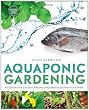 Aquaponic Gardening: A Step-By-Step Guide to Raising Vegetables and Fish Together