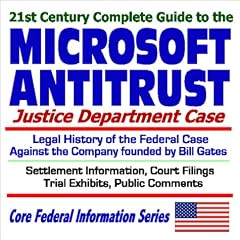 21st Century Complete Guide to the Microsoft Antitrust Justice Department Case with the Legal History of the Federal Case Against the Company founded by ... Comments (Core Federal Information Series)