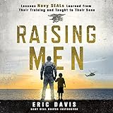 Raising Men: Lessons Navy SEALs Learned from Their Training and Taught to Their Sons Raising Men: Lessons Navy SEALs Learned from Their Training and Taught to Their Sons