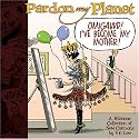 Pardon My Planet: Omigawd! I've Become My Mother!