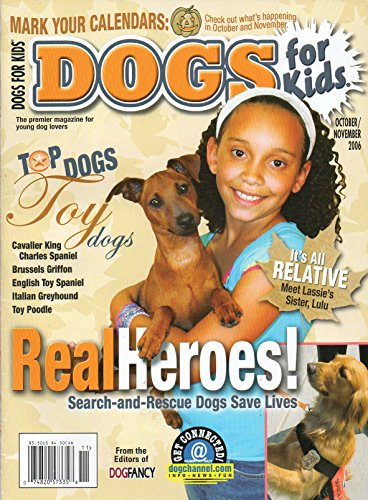 Dogs For Kids of Dog Fancy October November 2006 Premier Magazine For Young Dog Lovers REAL HEROES: SEARCH-AND-RESCUE DOGS SAVE LIVES It's All Relative: Meet Lassie's Sister Lulu