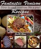 Fantastic Venison Recipes - How to cook venison like a pro