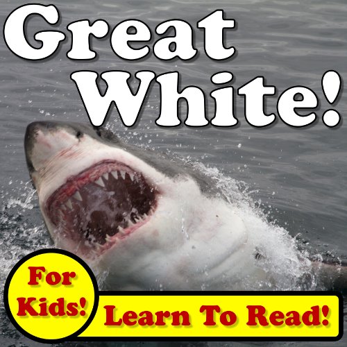 Great White Sharks! Learn About Great White Sharks While Learning To Read - Great White Sharks Photos And Facts Make It Easy! (Over 45+ Photos of Great White Sharks) - Monica Molina