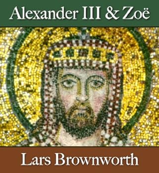 alexander iii and zoл (912-920) (byzantium: the rise of the macedonians) - lars brownworth alexander iii and zoл (912-920) (byzantium: the rise of the macedonians) - lars brownworth
