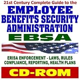 21st Century Complete Guide to the Employee Benefits Security Administration (EBSA) - ERISA Enforcement, COBRA, 401(K), Pensions, Retirement and Health Plans, Laws, Rules, Compliance, (CD-ROM)