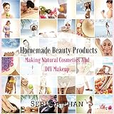 Homemade Beauty Products: Making Natural Cosmetics And DIY Makeup (Homemade Makeup And DIY Beauty Products Book 1)