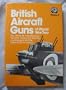British aircraft guns of World War Two: The official air publications for the Lewis, Vickers, and Browning machine-guns, and the Hispano 20mm cannon (R.A.F. Museum series ; v. 9)