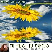 Tu Hijo, Tu Espejo [Your Son, Your Mirror]: Un libro para padres valientes (Texto Completo) | [Martha Alicia Chavez]