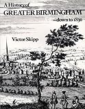 A history of Greater Birmingham : down to 1830