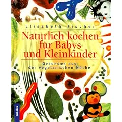 Nat�rlich kochen f�r Babys und Kleinkinder. Gesundes aus der vegetarischen K�che