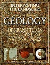 Interpreting the Landscape : Recent and Ongoing Geology of Grand Teton and Yellowstone National Parks