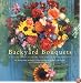 Backyard Bouquets: Growing Great Flowers for Simple Arrangements