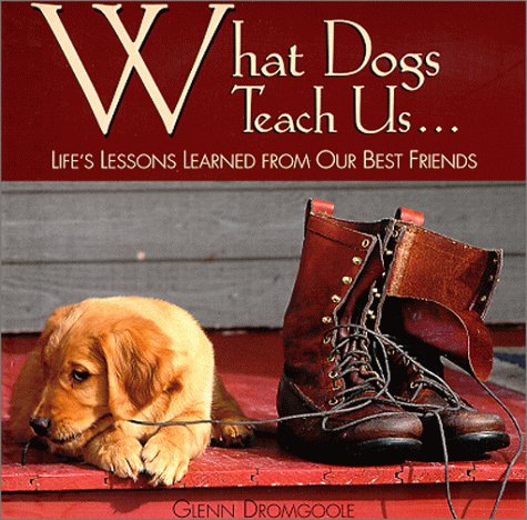 What Dogs Teach Us.: Life's Lessons Learned from Our Best Friends