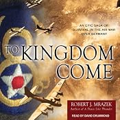 To Kingdom Come: An Epic Saga of Survival in the Air War Over Germany | [Robert J. Mrazek]