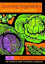 Growing Vegetables West of the Cascades: The Complete Guide to Natural Gardening