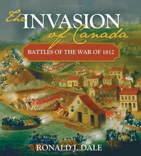 The Invasion of Canada: Battles of the War of 1812 (Lorimer Illustrated History) by Ronald Dale (2012-02-29)