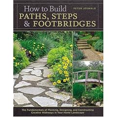 How to Build Paths, Steps& Footbridges: The Fundamentals of Planning, Designing, and Constructing Creative Walkways in Your Home Landscape