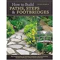 How to Build Paths, Steps& Footbridges: The Fundamentals of Planning, Designing, and Constructing Creative Walkways in Your Home Landscape