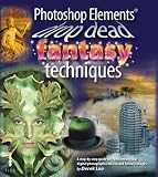 Photoshop Elements Drop Dead Fantasy Techniques: A Step-by-step Guide to Transforming Your Digital Photographs into Fun and Fantasy Images