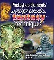 Photoshop Elements&Acirc;&reg; Drop Dead Fantasy Techniques: A Step-by-step Guide to Transforming Your Digital Photographs into Fun and Fantasy Images