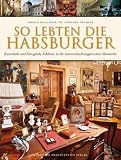 So lebten die Habsburger: Kaiserliche und k&ouml;nigliche Schl&ouml;sser in der &ouml;sterr.-ungar - Monarchie - Ingrid Haslinger, Gerhard Trumler