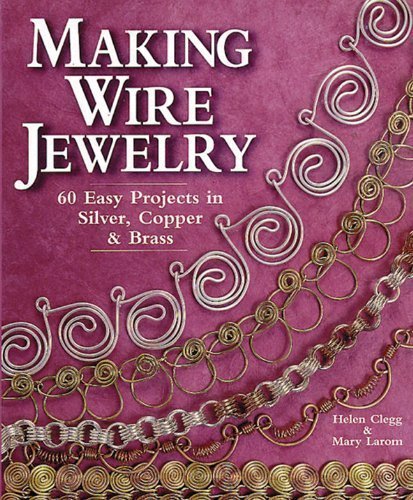 Making Wire Jewelry: 60 Easy Projects in Silver, Copper & Brass by Helen Clegg (Dec 31 1999)