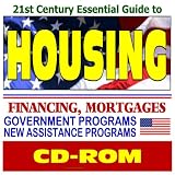 21st Century Essential Guide to Housing, Homeownership, and Real Estate - Credit, Financing, Federal Government Assistance Programs, Mortgages, Resources for Consumers, HUD and FHA Documents (CD-ROM)