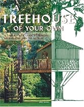 A Treehouse of Your Own: A Step-by-Step Guide to Building an Amazing Treetop Retreat