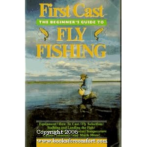 First Cast: The Beginner's Guide to Fly Fishing