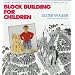 Block Building for Children: Making Buildings of the World with the Ultimate Construction Toy