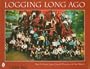 Logging Long Ago (Schiffer Book for Collectors ()