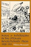  : Image and Imperialism in the Ottoman Revolutionary Press, 1908-1911 (S U N Y Series in the Social and Economic History of the Middle East)
