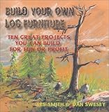 Build Your Own Log Furniture:  Ten Great Projects You Can Build For Fun or Profit