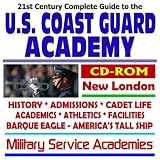 21st Century Complete Guide to the U.S. Coast Guard Academy, New London, History, Admissions, Cadet Life, Academics, Athletics, Facilities, Barque Eagle, Americas Tall Ship, Military Service Academie