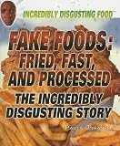 Fake Foods: Fried, Fast, and Processed: The Incredibly Disgusting Story (Incredibly Disgusting Food)