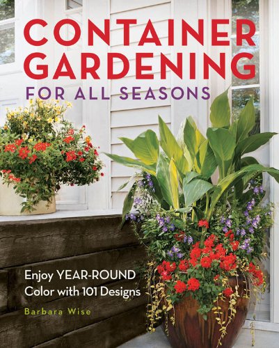 Container Gardening for All Seasons: Enjoy Year-Round Color with 101 Designs
