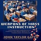Weapons of Mass Instruction: A Schoolteacher's Journey Through the Dark World of Compulsory Schooling | [John Taylor Gatto]