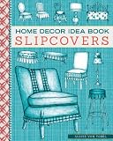 Home Decor Idea Book: Slipcovers: Upholstery, Slipcovers, and Seat Cushions