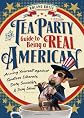 The Tea Party Guide to Being a Real American: Arming Yourself against Godless Liberals, Dirty Socialists, and Sexy Ideas
