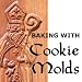 Baking with Cookie Molds: Secrets and Recipes for Making Amazing Handcrafted Cookies for Your Christmas, Holiday, Wedding, Party, Swap, Exchange, or Everyday Treat