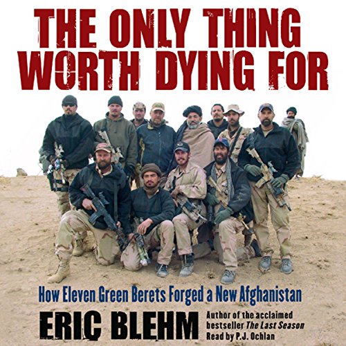 The Only Thing Worth Dying For: How Eleven Green Berets Forged a New Afghanistan