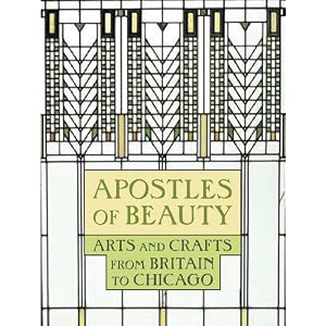 Apostles of Beauty: Arts and Crafts from Britain to Chicago (Art Institute of Chicago) by Judith A. Barter, Sarah E. Kelly, Brandon K. Ruud, and Monica Obniski