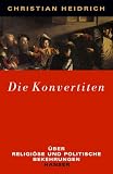 Die Konvertiten: Über religiöse und politische Bekehrungen