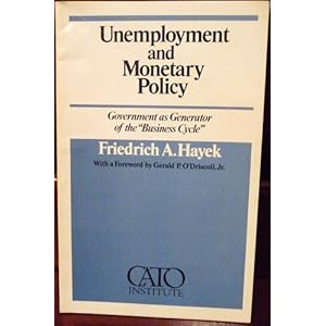 Unemployment and Monetary Policy: Government As Generator of the ''Business Cycle Friedrich A. Von Hayek