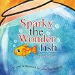 Sparky the Wonderfish: A Story of How Love Creates Magic