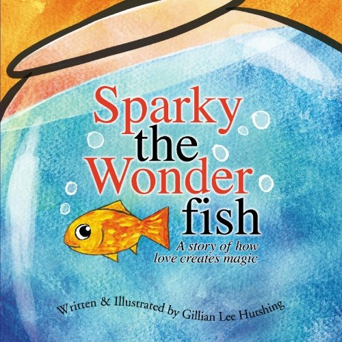 Sparky the Wonderfish: A Story of How Love Creates Magic